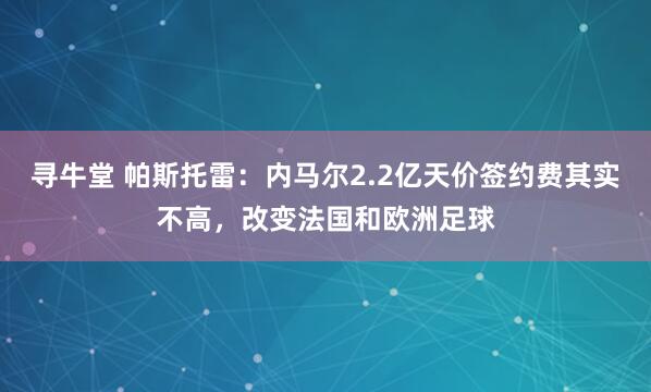 寻牛堂 帕斯托雷：内马尔2.2亿天价签约费其实不高，改变法国和欧洲足球