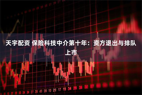 天宇配资 保险科技中介第十年：资方退出与排队上市