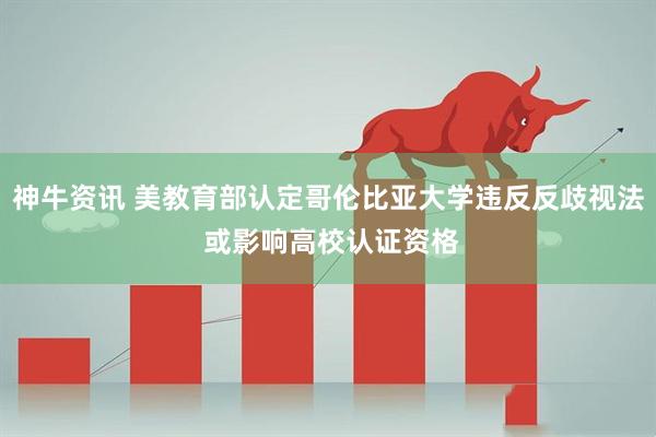 神牛资讯 美教育部认定哥伦比亚大学违反反歧视法 或影响高校认证资格