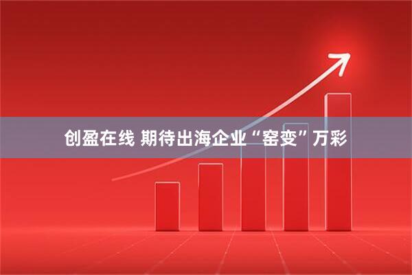创盈在线 期待出海企业“窑变”万彩