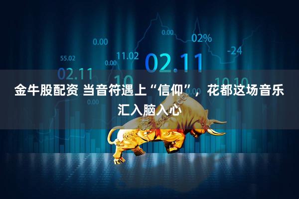 金牛股配资 当音符遇上“信仰”，花都这场音乐汇入脑入心