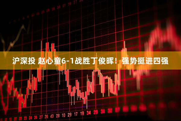 沪深投 赵心童6-1战胜丁俊晖！强势挺进四强