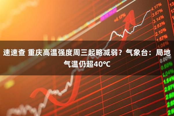 速速查 重庆高温强度周三起略减弱？气象台：局地气温仍超40℃