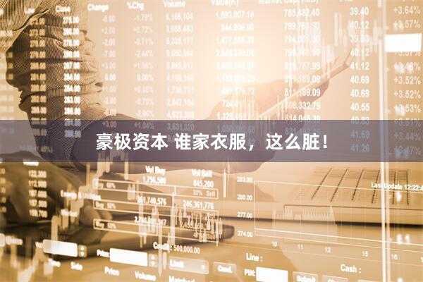 豪极资本 谁家衣服，这么脏！