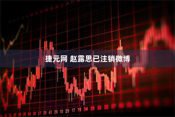 捷元网 赵露思已注销微博