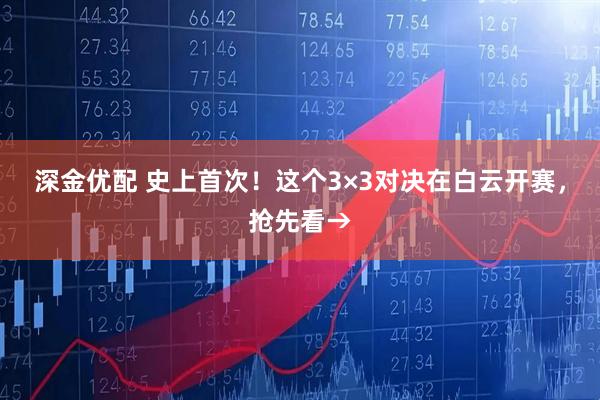 深金优配 史上首次！这个3×3对决在白云开赛，抢先看→