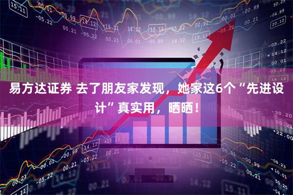易方达证券 去了朋友家发现，她家这6个“先进设计”真实用，晒晒！