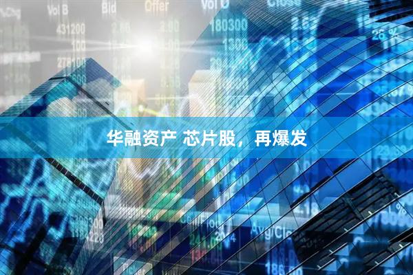华融资产 芯片股，再爆发