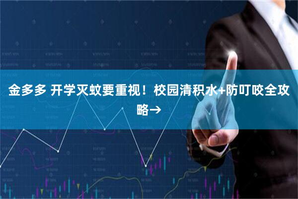 金多多 开学灭蚊要重视！校园清积水+防叮咬全攻略→