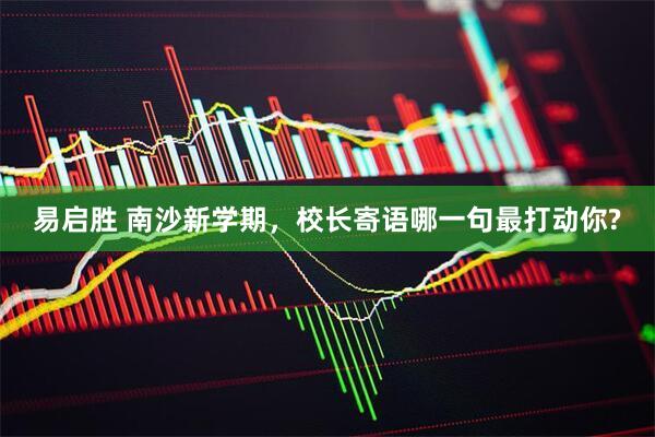 易启胜 南沙新学期，校长寄语哪一句最打动你?