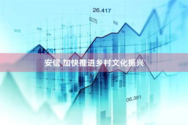 安信 加快推进乡村文化振兴