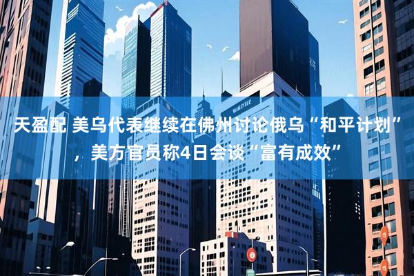天盈配 美乌代表继续在佛州讨论俄乌“和平计划”,美方官员称4日会谈“富有成效”