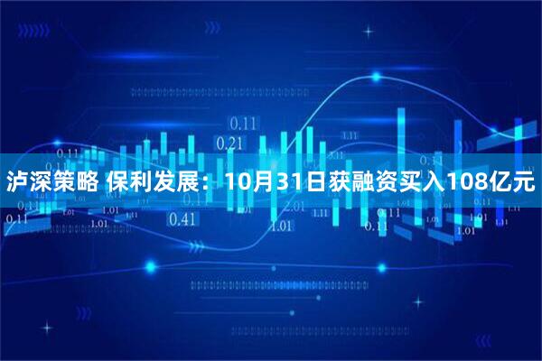 泸深策略 保利发展：10月31日获融资买入108亿元